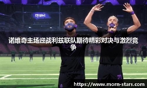 足球直播足球直播诺维奇主场迎战利兹联队期待精彩对决与激烈竞争